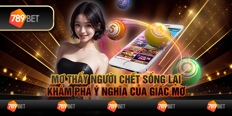 Mơ thấy người chết sống lại – khám phá ý nghĩa của giấc mơ