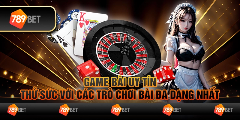 Game bài uy tín – Thử sức với các trò chơi bài đa dạng nhất