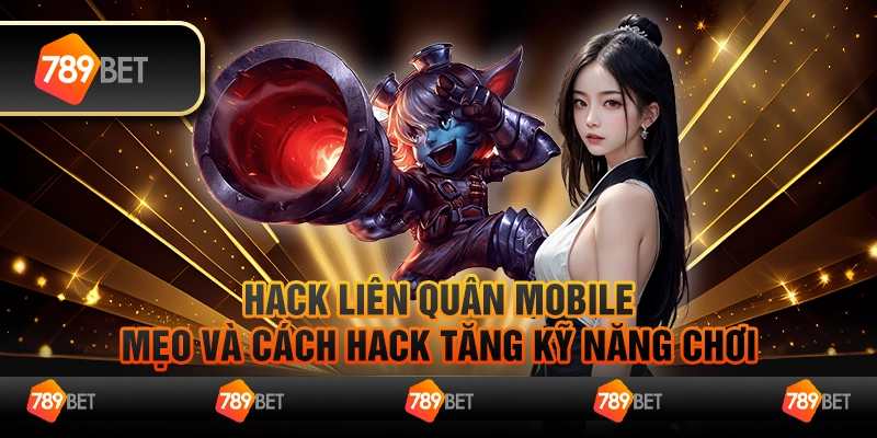 Hack Liên Quân Mobile – Mẹo và cách hack tăng kỹ năng chơi