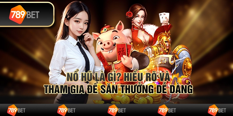 Nổ hũ là gì? Hiểu rõ và tham gia để săn thưởng dễ dàng