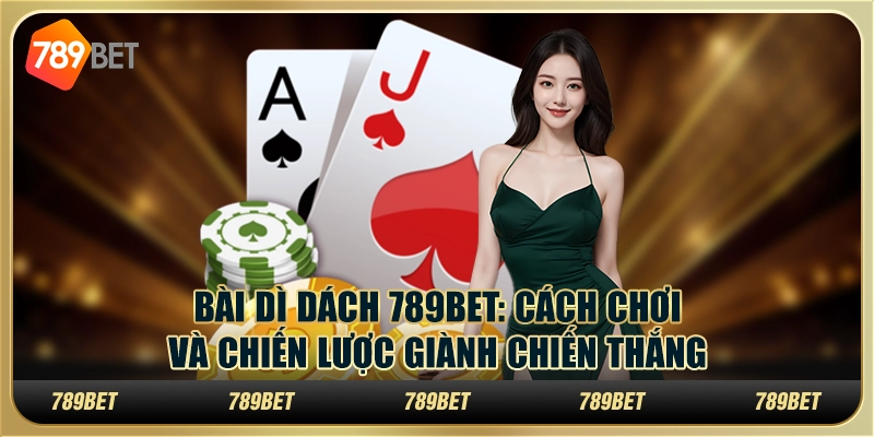 Bài dì dách 789bet: cách chơi và chiến lược giành chiến thắng
