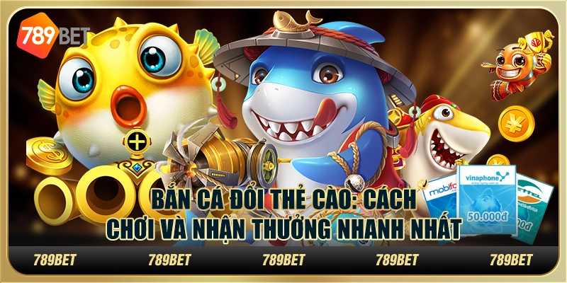 Bắn cá đổi thẻ cào: Cách chơi và nhận thưởng nhanh nhất