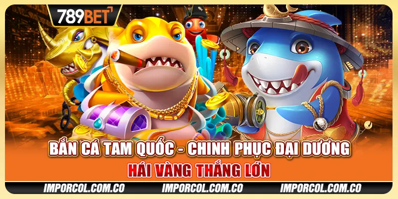 Bắn Cá Tam Quốc - Chinh Phục Đại Dương, Hái Vàng Thắng Lớn