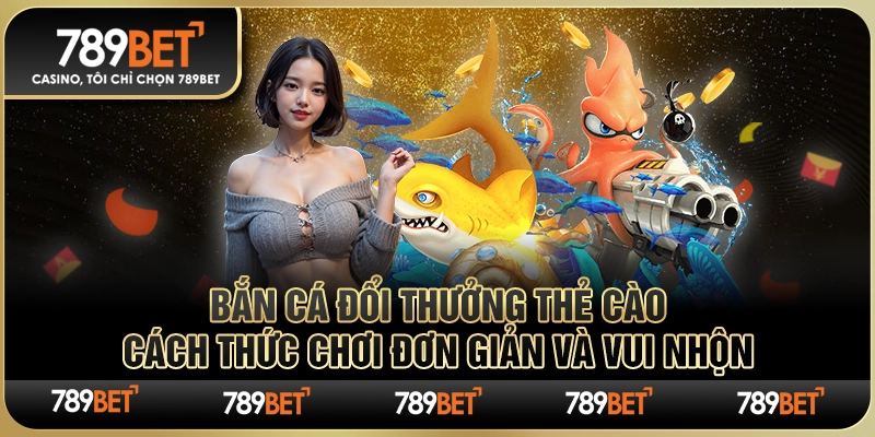 Bắn Cá Đổi Thưởng Thẻ Cào – Cách Thức Đơn Giản, Vui Nhộn