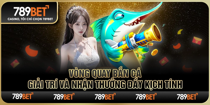 Vòng Quay Bắn Cá – Giải Trí và Nhận Thưởng Đầy Kịch Tính
