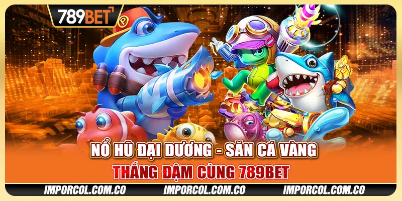 Nổ Hũ Đại Dương - Săn Cá Vàng, Thắng Đậm Cùng 789BET