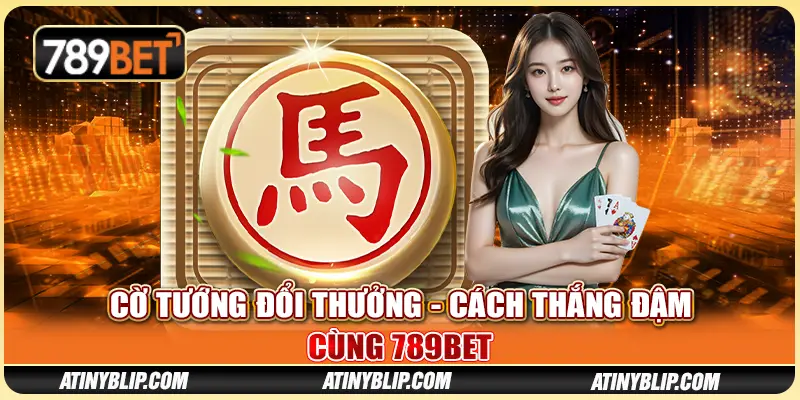 Cờ Tướng Đổi Thưởng - Cách Thắng Đậm Cùng 789BET