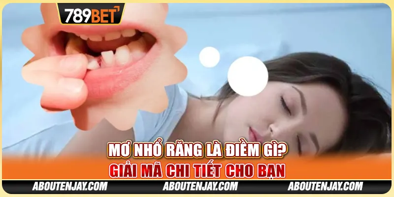Mơ Nhổ Răng Là Điềm Gì? 789BET Giải Mã Chi Tiết Cho Bạn