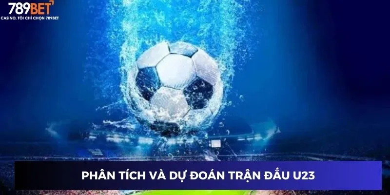 Phân tích và dự đoán trận đấu U23