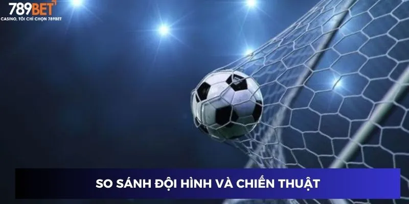 So sánh đội hình và chiến thuật