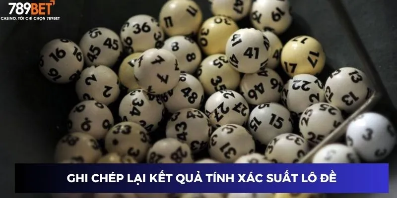 Cách Tính Xác Suất Lô Đề - Mở Khóa Bí Mật Giấc Mơ Làm Giàu 4 Ghi chép lại kết quả tính xác suất lô đề