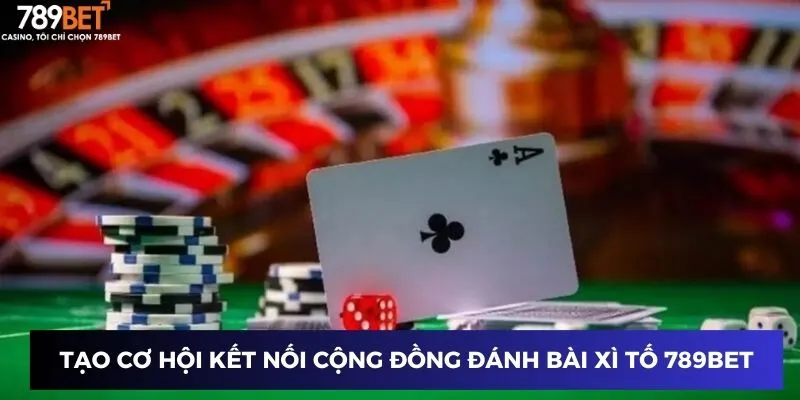Game Đánh Bài Xì Tố – Phá Sòng Bài Với Kỹ Thuật Xì Tố Siêu Hạng 3 Tạo cơ hội kết nối cộng đồng đánh bài xì tố 789BET