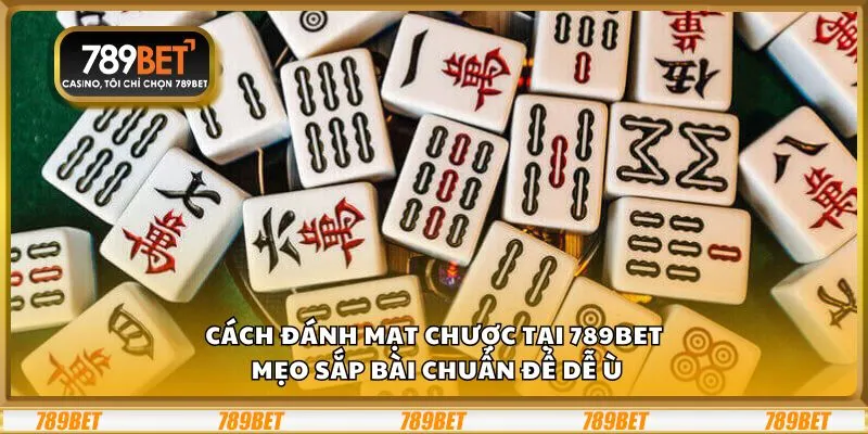 Cách đánh Mạt Chược tại 789Bet: Mẹo sắp bài chuẩn để dễ ù