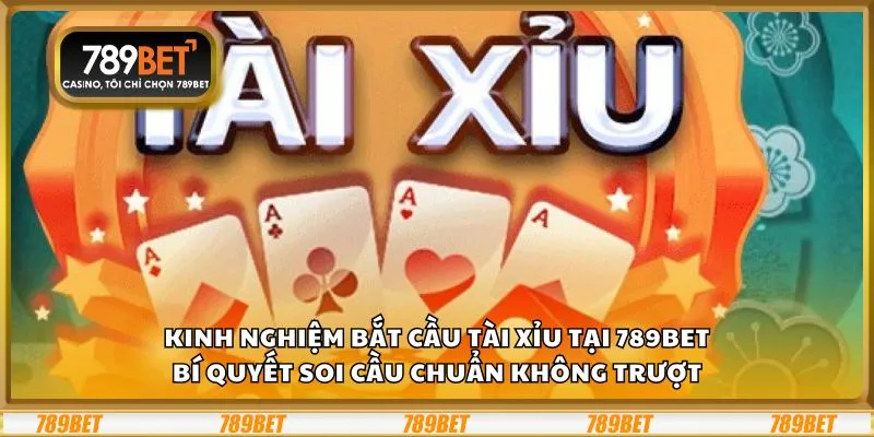 Kinh nghiệm bắt cầu tài xỉu tại 789Bet: Bí quyết soi cầu chuẩn không trượt